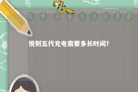悦刻五代充电需要多长时间	？ 